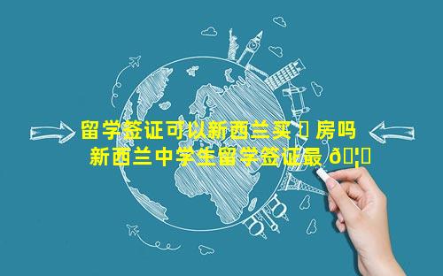 留学签证可以新西兰买 ☘ 房吗 新西兰中学生留学签证最 🦋 新消息
